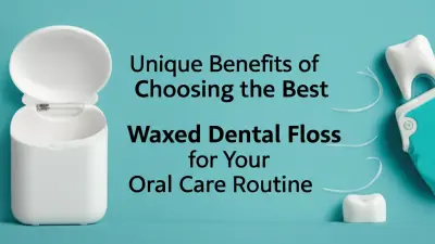 Unique Benefits of Choosing the Best Waxed Dental Floss for Your Oral Care Routine